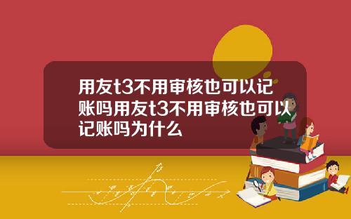 用友t3不用审核也可以记账吗用友t3不用审核也可以记账吗为什么