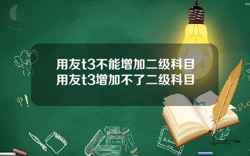 用友t3不能增加二级科目用友t3增加不了二级科目