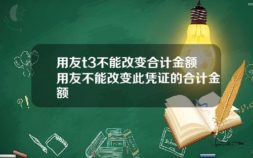 用友t3不能改变合计金额用友不能改变此凭证的合计金额