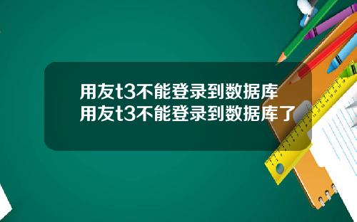 用友t3不能登录到数据库用友t3不能登录到数据库了