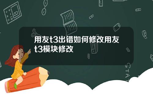 用友t3出错如何修改用友t3模块修改