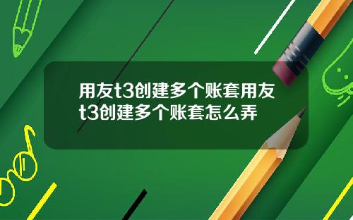 用友t3创建多个账套用友t3创建多个账套怎么弄