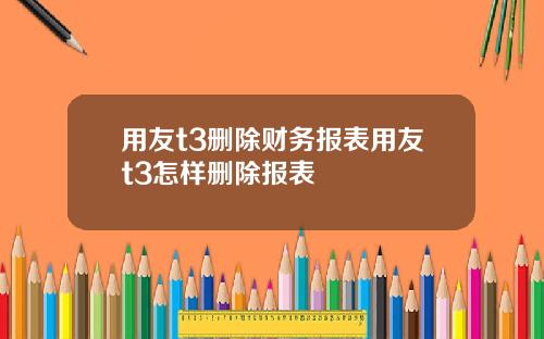 用友t3删除财务报表用友t3怎样删除报表