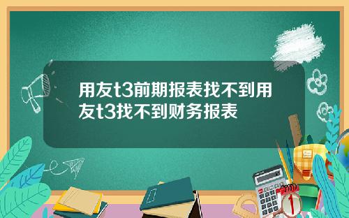 用友t3前期报表找不到用友t3找不到财务报表