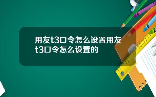 用友t3口令怎么设置用友t3口令怎么设置的