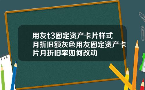 用友t3固定资产卡片样式月折旧额灰色用友固定资产卡片月折旧率如何改动