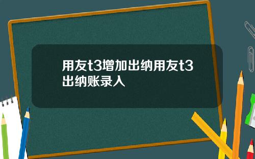 用友t3增加出纳用友t3出纳账录入