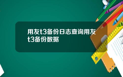 用友t3备份日志查询用友t3备份数据