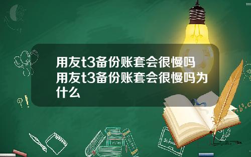 用友t3备份账套会很慢吗用友t3备份账套会很慢吗为什么