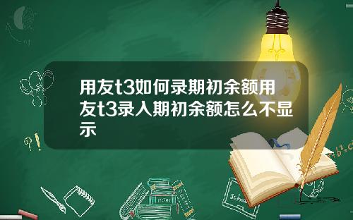 用友t3如何录期初余额用友t3录入期初余额怎么不显示