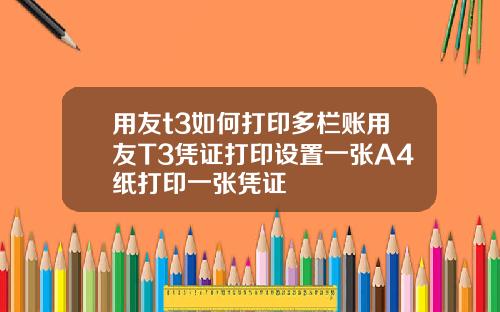 用友t3如何打印多栏账用友T3凭证打印设置一张A4纸打印一张凭证