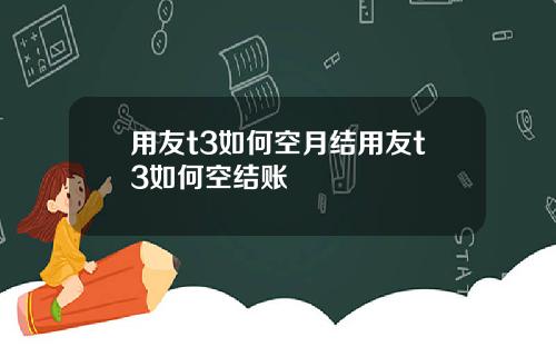 用友t3如何空月结用友t3如何空结账