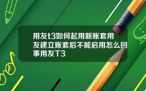 用友t3如何起用新账套用友建立账套后不能启用怎么回事用友T3