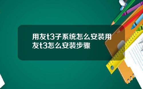 用友t3子系统怎么安装用友t3怎么安装步骤