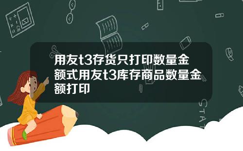 用友t3存货只打印数量金额式用友t3库存商品数量金额打印