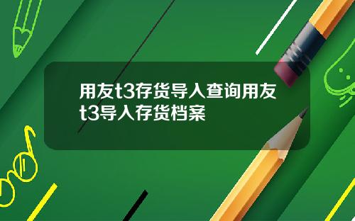 用友t3存货导入查询用友t3导入存货档案