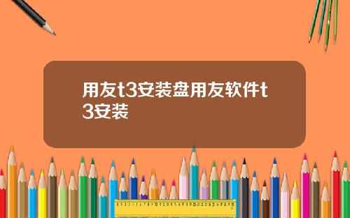 用友t3安装盘用友软件t3安装