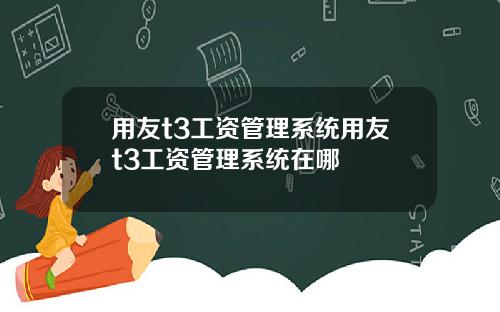 用友t3工资管理系统用友t3工资管理系统在哪