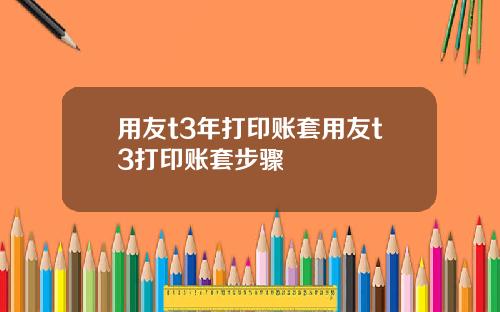 用友t3年打印账套用友t3打印账套步骤