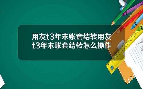 用友t3年末账套结转用友t3年末账套结转怎么操作