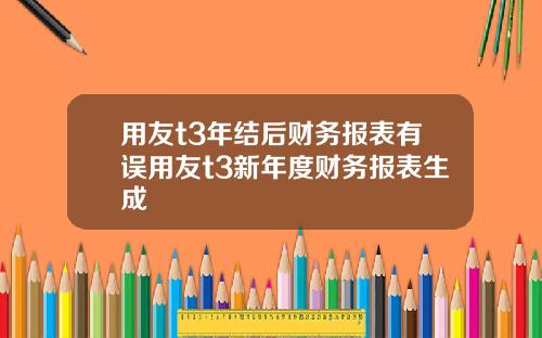 用友t3年结后财务报表有误用友t3新年度财务报表生成