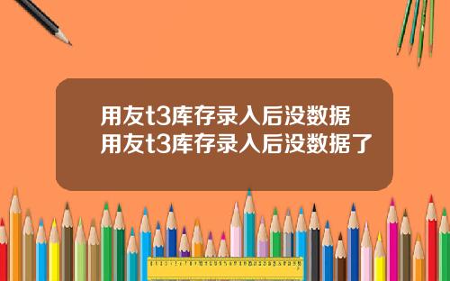 用友t3库存录入后没数据用友t3库存录入后没数据了