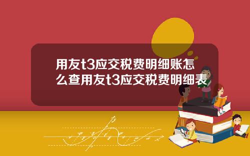 用友t3应交税费明细账怎么查用友t3应交税费明细表