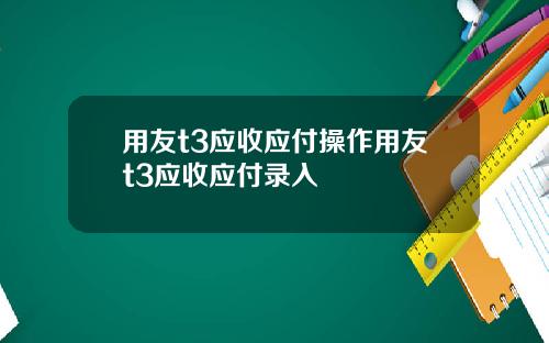 用友t3应收应付操作用友t3应收应付录入