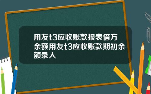 用友t3应收账款报表借方余额用友t3应收账款期初余额录入