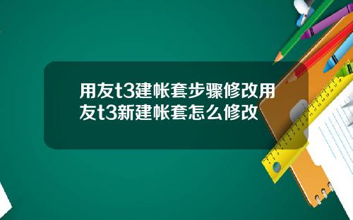 用友t3建帐套步骤修改用友t3新建帐套怎么修改