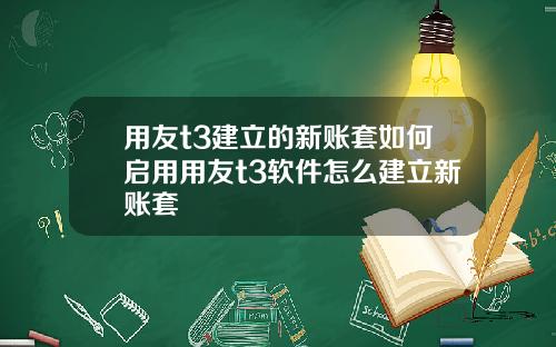 用友t3建立的新账套如何启用用友t3软件怎么建立新账套