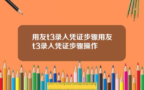 用友t3录入凭证步骤用友t3录入凭证步骤操作