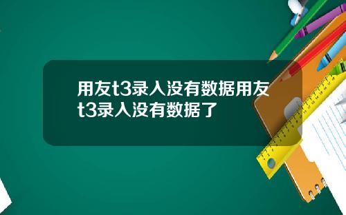 用友t3录入没有数据用友t3录入没有数据了