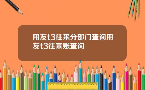 用友t3往来分部门查询用友t3往来账查询