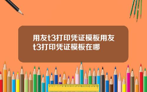 用友t3打印凭证模板用友t3打印凭证模板在哪