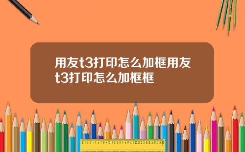 用友t3打印怎么加框用友t3打印怎么加框框