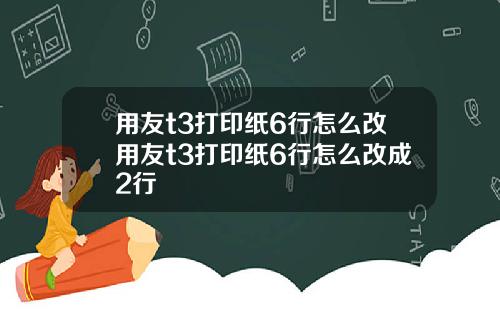 用友t3打印纸6行怎么改用友t3打印纸6行怎么改成2行