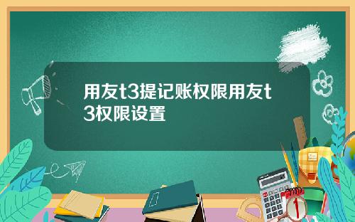 用友t3提记账权限用友t3权限设置