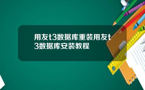 用友t3数据库重装用友t3数据库安装教程