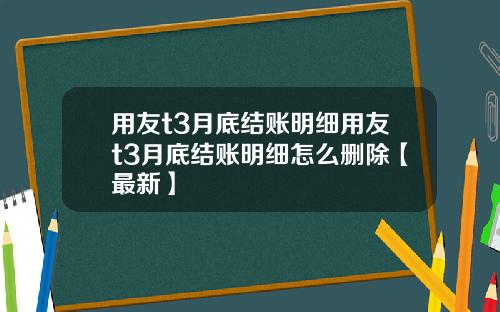 用友t3月底结账明细用友t3月底结账明细怎么删除【最新】