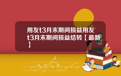 用友t3月末期间损益用友t3月末期间损益结转【最新】