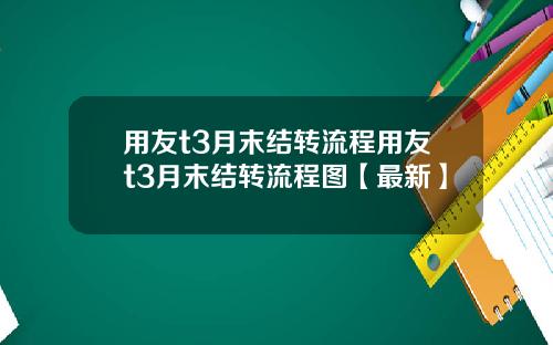 用友t3月末结转流程用友t3月末结转流程图【最新】