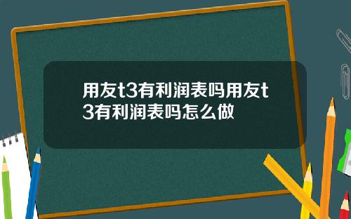 用友t3有利润表吗用友t3有利润表吗怎么做