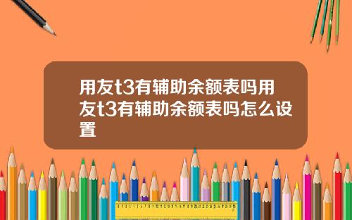 用友t3有辅助余额表吗用友t3有辅助余额表吗怎么设置