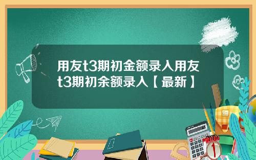 用友t3期初金额录入用友t3期初余额录入【最新】