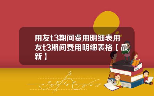 用友t3期间费用明细表用友t3期间费用明细表格【最新】