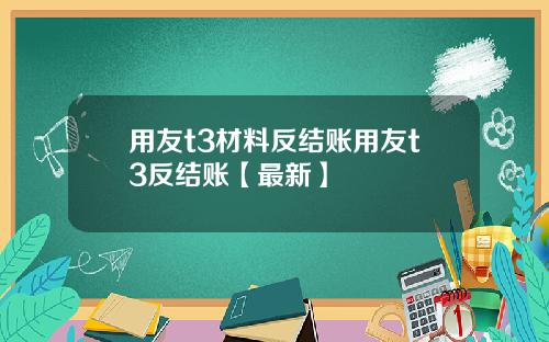 用友t3材料反结账用友t3反结账【最新】