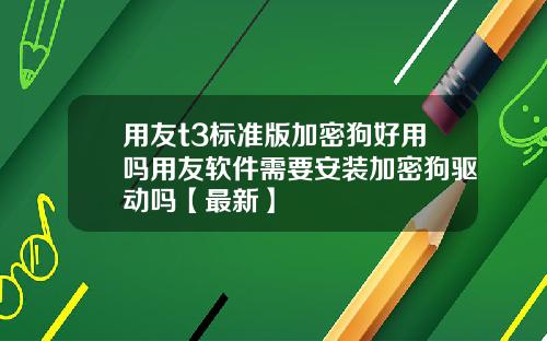 用友t3标准版加密狗好用吗用友软件需要安装加密狗驱动吗【最新】