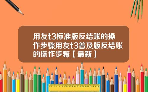 用友t3标准版反结账的操作步骤用友t3普及版反结账的操作步骤【最新】