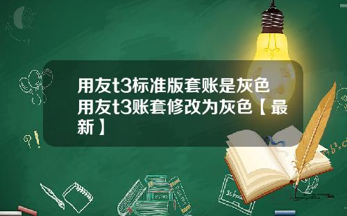 用友t3标准版套账是灰色用友t3账套修改为灰色【最新】